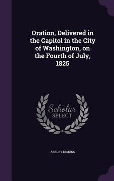 portada Oration, Delivered in the Capitol in the City of Washington, on the Fourth of July, 1825 (in English)