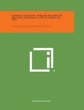 portada General Committee, Summary Records of Meetings, October 15, 1952 to March 31, 1953: Official Records of the General Assembly, Seventh Session (en Inglés)