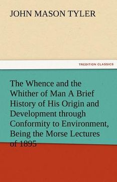 portada the whence and the whither of man a brief history of his origin and development through conformity to environment, being the morse lectures of 1895 (en Inglés)