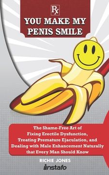 portada You Make My Penis Smile: The Shame-Free Art of Fixing Erectile Dysfunction, Treating Premature Ejaculation, and Dealing with Male Enhancement N (en Inglés)