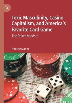 portada Toxic Masculinity, Casino Capitalism, and America's Favorite Card Game: The Poker Mindset (in English)