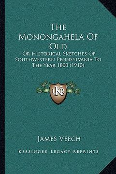 portada the monongahela of old: or historical sketches of southwestern pennsylvania to the year 1800 (1910) (in English)