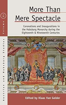 portada More Than Mere Spectacle: Coronations and Inaugurations in the Habsburg Monarchy During the Eighteenth and Nineteenth Centuries (Austrian and Habsburg Studies, 31)