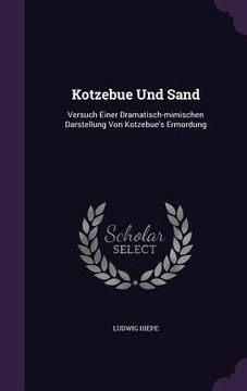 portada Kotzebue Und Sand: Versuch Einer Dramatisch-mimischen Darstellung Von Kotzebue's Ermordung