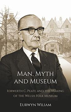 portada Man, Myth and Museum: Iorwerth C. Peate and the Making of the Welsh Folk Museum (en Inglés)