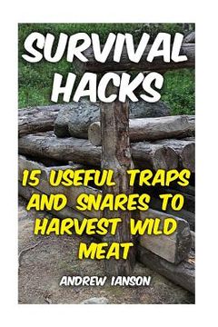 portada Survival Hacks: 15 Useful Traps and Snares To Harvest Wild Meat (en Inglés)