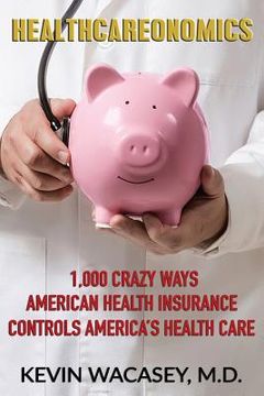 portada Healthcareonomics: 1,000 Crazy Ways American Health Insurance Controls America's Health Care (en Inglés)