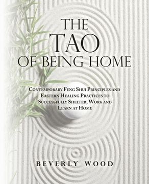 portada The Tao of Being Home: Contemporary Feng Shui Principles and Eastern Healing Practices to Successfully Shelter, Work and Learn at Home (in English)
