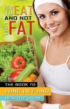 portada How to eat and not get fat: The book to long life and healthy living (en Inglés)