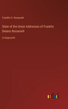 portada State of the Union Addresses of Franklin Delano Roosevelt: in large print (en Inglés)