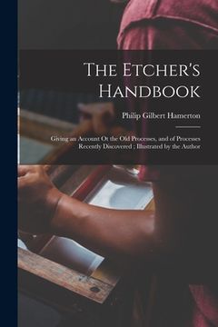 portada The Etcher's Handbook: Giving an Account Ot the Old Processes, and of Processes Recently Discovered; Illustrated by the Author (en Inglés)