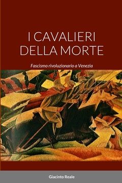 portada I Cavalieri Della Morte: Fascismo rivoluzionario a Venezia (en Italiano)