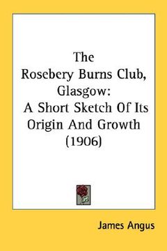 portada the rosebery burns club, glasgow: a short sketch of its origin and growth (1906) (en Inglés)