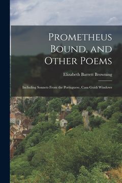 portada Prometheus Bound, and Other Poems: Including Sonnets From the Portuguese, Casa Guidi Windows (en Inglés)