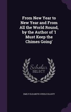 portada From New Year to New Year and From All the World Round, by the Author of 'I Must Keep the Chimes Going' (en Inglés)