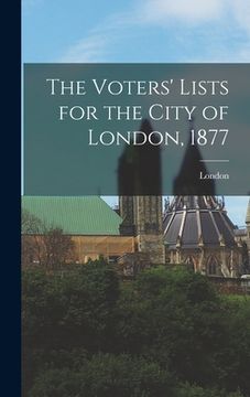 portada The Voters' Lists for the City of London, 1877 [microform] (in English)