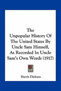 portada the unpopular history of the united states by uncle sam himself, as recorded in uncle sam's own words (1917) (in English)