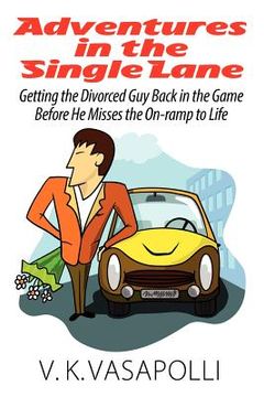 portada adventures in the single lane: getting the divorced guy back in the game before he misses the on-ramp to life (en Inglés)