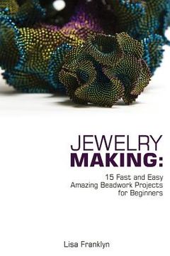 portada Jewelry Making: 15 Fast and Easy Amazing Beadwork Projects for Beginners: (Jewelry Making And Beading, Handmade Jewelry, DIY Jewelry M (en Inglés)