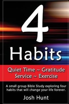 portada 4 Habits. Quiet Time Gratitude Service Exercise: A small group Bible Study exploring four habits that will change your life forever (en Inglés)