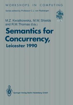 portada semantics for concurrency: proceedings of the international bcs-facs workshop, sponsored by logic for it (s.e.r.c.), 23-25 july 1990, university (in English)