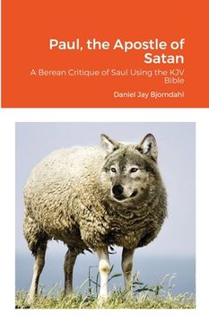 portada Paul, the Apostle of Satan: A Berean Critique of Saul Using the KJV Bible