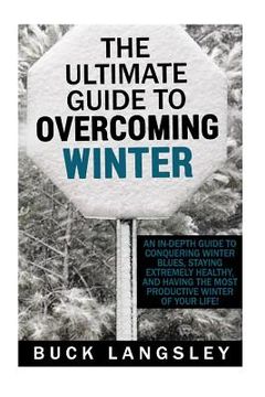 portada The Ultimate Guide to Overcoming Winter: An In-Depth Guide to Conquering Winter Blues, Staying Extremely Healthy, And Having the Most Productive Winte (en Inglés)