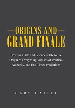 portada Origins and Grand Finale: How the Bible and Science Relate to the Origin of Everything, Abuses of Political Authority, and end Times Predictions (en Inglés)