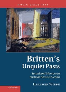 portada Britten's Unquiet Pasts: Sound and Memory in Postwar Reconstruction (Music Since 1900) (en Inglés)