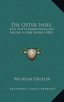 portada Die Oster Insel: Eine Statte Prahistorischer Kultur In Der Sudsee (1883) (en Alemán)