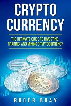 portada Cryptocurrency: The Ultimate Guide to Investing, Trading, and Mining Cryptocurrency (en Inglés)