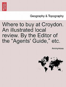 portada where to buy at croydon. an illustrated local review. by the editor of the "agents' guide," etc.