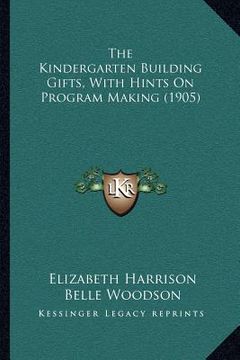 portada the kindergarten building gifts, with hints on program making (1905) (en Inglés)