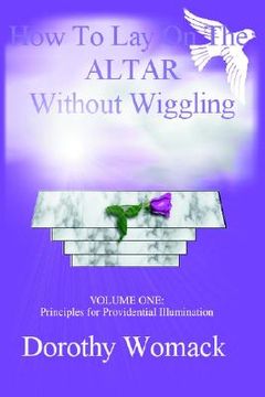 portada how to lay on the altar without wiggling: volume one: principles for providential illumination (in English)