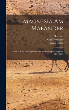 portada Magnesia am Maeander: Bericht über die Ergebnisse der Ausgrabungen der Jahre, 1891-1893 (in German)