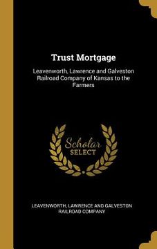 portada Trust Mortgage: Leavenworth, Lawrence and Galveston Railroad Company of Kansas to the Farmers (in English)