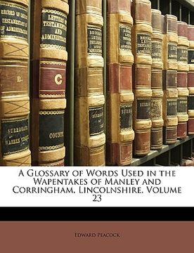 portada a glossary of words used in the wapentakes of manley and corringham, lincolnshire, volume 23 (en Inglés)