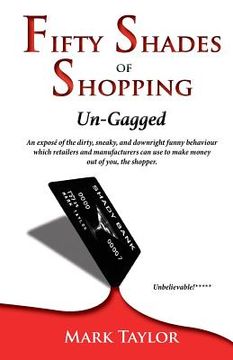 portada Fifty Shades of Shopping Un-Gagged: An expose of the dirty, sneaky, and downright funny behaviour which retailers and manufacturers can use to make mo (en Inglés)