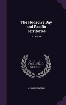 portada The Hudson's Bay and Pacific Territories: A Lecture
