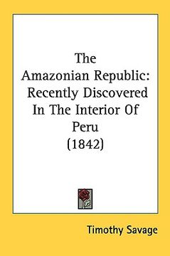 portada the amazonian republic: recently discovered in the interior of peru (1842) (en Inglés)
