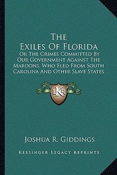 portada the exiles of florida: or the crimes committed by our government against the maroons, who fled from south carolina and other slave states (in English)