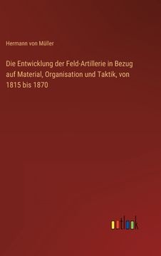 portada Die Entwicklung der Feld-Artillerie in Bezug auf Material, Organisation und Taktik, von 1815 bis 1870 (en Alemán)