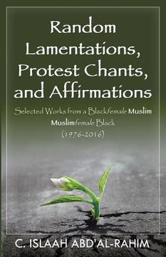 portada Random Lamentations, Protest Chants, and Affirmations: Selected Works from a Blackfemale Muslim Muslimfemale Black (1976-2016) (en Inglés)