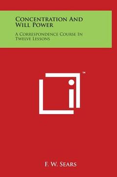 portada Concentration and Will Power: A Correspondence Course in Twelve Lessons (en Inglés)