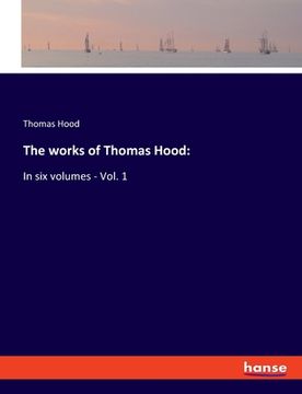 portada The works of Thomas Hood: In six volumes - Vol. 1 (en Inglés)