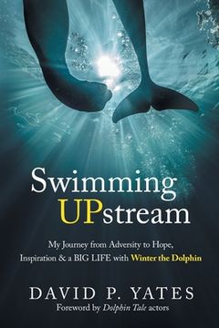 portada Swimming UPstream: My Journey from Adversity to Hope, Inspiration & a BIG LIFE with Winter the Dolphin (en Inglés)