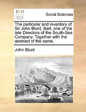 portada the particular and inventory of sir john blunt, bart. one of the late directors of the south-sea company. together with the abstract of the same.