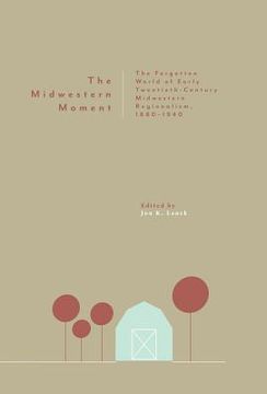 portada The Midwestern Moment: The Forgotten World of Early Twentieth-Century Midwestern Regionalism, 1880-1940 (en Inglés)