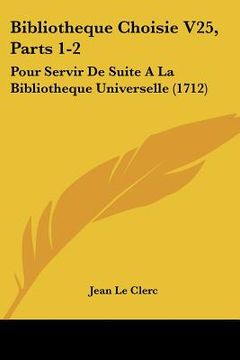 portada bibliotheque choisie v25, parts 1-2: pour servir de suite a la bibliotheque universelle (1712) (in English)