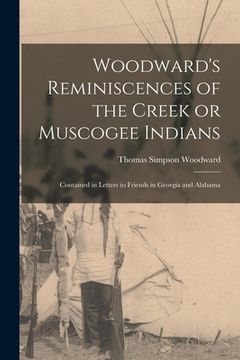 portada Woodward's Reminiscences of the Creek or Muscogee Indians: Contained in Letters to Friends in Georgia and Alabama (en Inglés)
